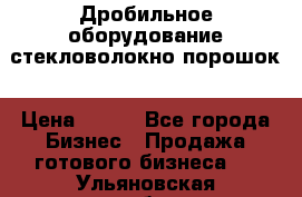 Дробильное оборудование стекловолокно порошок › Цена ­ 100 - Все города Бизнес » Продажа готового бизнеса   . Ульяновская обл.,Барыш г.